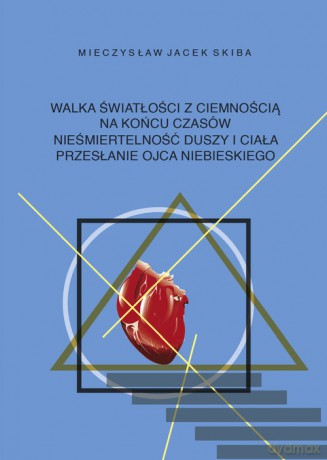 Walka światłości z ciemnością na końcu czasów. Nieśmiertelność duszy i ciała. Przesłanie Ojca Niebieskiego - Mieczysław Jacek Skiba [KSIĄŻKA]