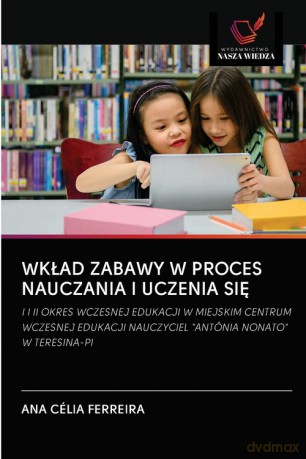 WKŁAD ZABAWY W PROCES NAUCZANIA I UCZENIA SIĘ - ANA CÉLIA FERREIRA [KSIĄŻKA]
