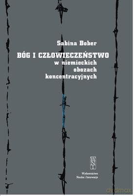 Bóg i Człowieczeństwo W Niemieckich Obozach Koncentracyjnych - Sabina Bober [KSIĄŻKA]