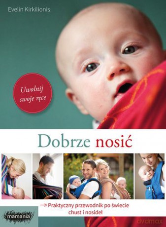 Dobrze Nosić Praktyczny Przewodnik Po Świecie Chust i Nosideł - Evelin Krikilionis, Jowita Maksymowicz-Hamann [KSIĄŻKA]