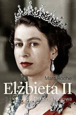 Elżbieta II Ostatnia Królowa - Marc Roche [KSIĄŻKA]
