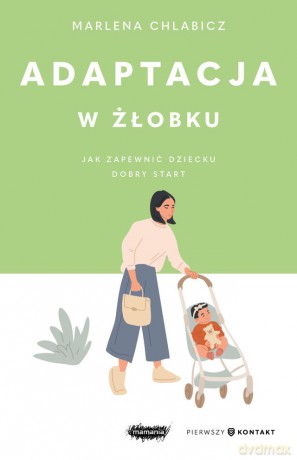 Adaptacja w żłobku. Jak zapewnić dziecku dobry start - Marlena Chlabicz [KSIĄŻKA]