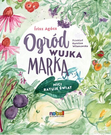 Ogród wujka Marka. Mici ratuje świat - Írisz Agócs [KSIĄŻKA]