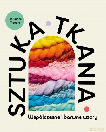 Sztuka tkania. Współczesne i barwne wzory - Maryanne Moodie [KSIĄŻKA]