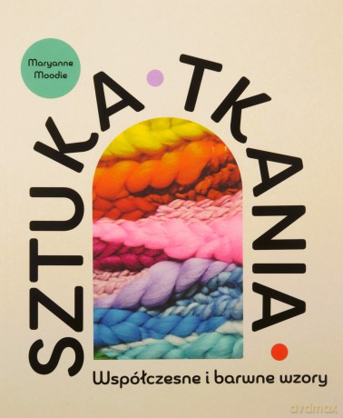 Sztuka tkania. Współczesne i barwne wzory - Maryanne Moodie [KSIĄŻKA]