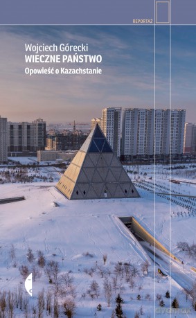 Wieczne państwo. Opowieść o Kazachstanie - Wojciech Górecki [KSIĄŻKA]