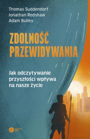 Zdolność przewidywania. Jak odczytywanie przyszłości wpływa na nasze życie - Thomas Suddendorf, Jonathan Redshaw, Adam Bulley [KSIĄŻKA]