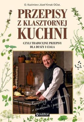 Przepisy Z Klasztornej Kuchni Czyli Tradycyjne Przepisy Dla Duszy i Ciała - Józef Kasper Kmak O.Cist. [KSIĄŻKA]