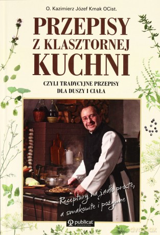 Przepisy Z Klasztornej Kuchni Czyli Tradycyjne Przepisy Dla Duszy i Ciała - Józef Kasper Kmak O.Cist. [KSIĄŻKA]