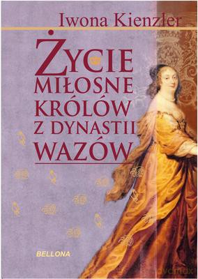 Życie Miłosne Polskich Królów Z Dynastii Wazów - Iwona Kienzler [KSIĄŻKA]