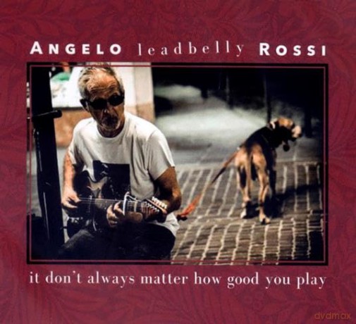 Angelo Leadbelly Rossi: It Don T Always Matter How Good You Play [CD]