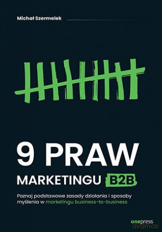 9 praw marketingu B2B. Poznaj podstawowe zasady działania i sposoby myślenia w marketingu business-to-business - Michał Szermelek [KSIĄŻKA]