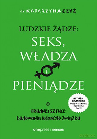 Ludzkie żądze: seks, władza i pieniądze. O trudnej sztuce budowania udanego związku - Katarzyna Czyż [KSIĄŻKA]