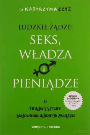 Ludzkie żądze: seks, władza i pieniądze. O trudnej sztuce budowania udanego związku - Katarzyna Czyż [KSIĄŻKA]
