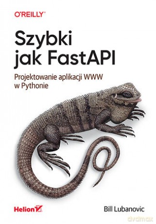 Szybki jak FastAPI. Projektowanie aplikacji WWW w Pythonie - Bill Lubanovic [KSIĄŻKA]