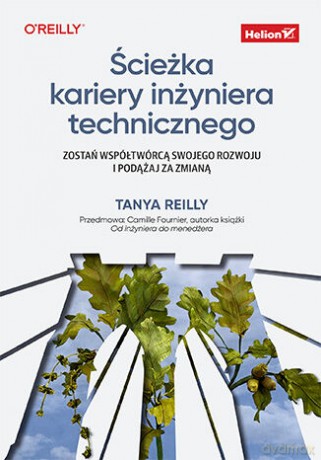 Ścieżka kariery inżyniera technicznego. Zostań współtwórcą swojego rozwoju i podążaj za zmianą - Tanya Reilly [KSIĄŻKA]