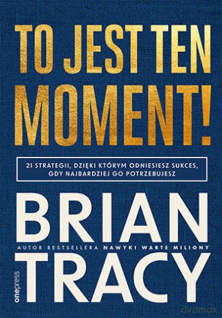To jest ten moment! 21 strategii, dzięki którym odniesiesz sukces, gdy najbardziej go potrzebujesz - Brian Tracy [KSIĄŻKA]
