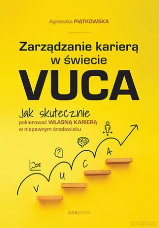 Zarządzanie karierą w świecie VUCA. Jak skutecznie pokierować własną karierą w niepewnym środowisku - Agnieszka Piątkowska [KSIĄŻKA]