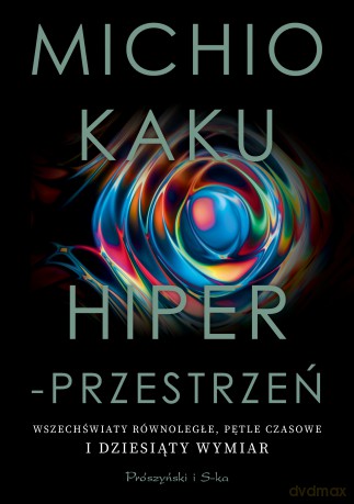 Hiperprzestrzeń. Wszechświaty równoległe, pętle czasowe i dziesiąty wymiar - Michio Kaku [KSIĄŻKA]