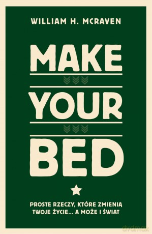 Make Your Bed. Proste rzeczy, które zmienią twoje życie a może i świat - William H McRaven [KSIĄŻKA]