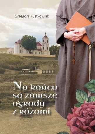 Na końcu są zawsze ogrody z różami - Grzegorz Pustkowiak [KSIĄŻKA]