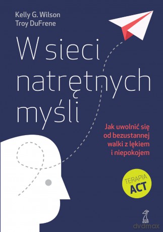W sieci natrętnych myśli. Jak uwolnić się od bezustannej walki z lękiem i niepokojem - Kelly G. Wilson, Troy DuFrene [KSIĄŻKA]