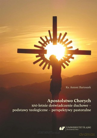 Apostolstwo Chorych. 100-letnie doświadczenie - Antoni Bartoszek [KSIĄŻKA]