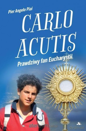 Carlo Acutis. Prawdziwy fan Eucharystii - Pier Angelo Piai [KSIĄŻKA]