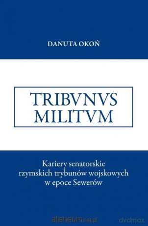 Kariery senatorskie rzymskich trybunów wojskowych - Danuta Okoń [KSIĄŻKA]