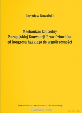 Mechanizm kontrolny Europejskiej Konwencji Praw Człowieka od kongresu haskiego do współczesności - Jarosław Kowalski [KSIĄŻKA]