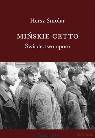 Mińskie getto. Świadectwo oporu - Hersz Smolar [KSIĄŻKA]