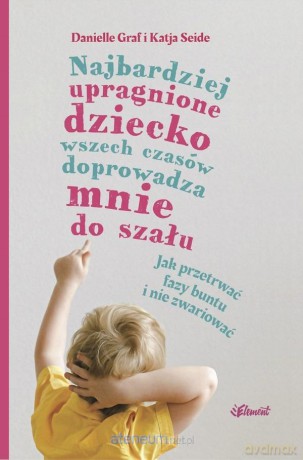 Najbardziej upragnione dziecko wszech czasów doprowadza mnie do szału - Danielle Graf, Katia Seide [KSIĄŻKA]