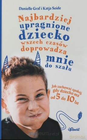 Najbardziej upragnione dziecko wszech czasów doprowadza mnie do szału - Autor: Danielle Graf, Katia Seide [KSIĄŻKA]