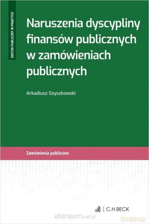 Naruszenia dyscypliny finansów publicznych - Arkadiusz Szyszkowski [KSIĄŻKA]