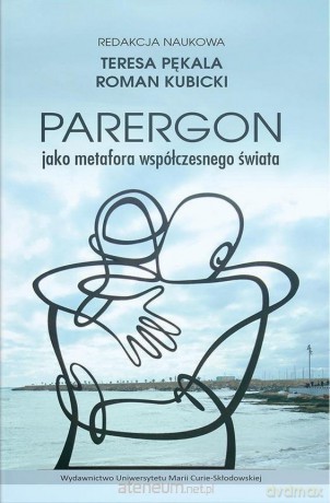 Parergon jako metafora współczesnego świata - Roman Kubicki, Teresa Pękala [KSIĄŻKA]