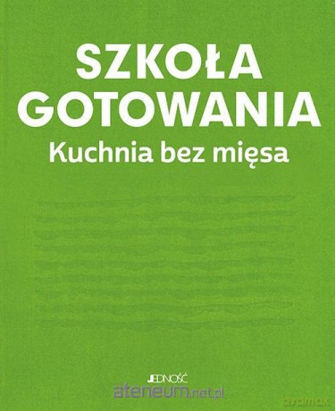 Szkoła gotowania. Kuchnia bez mięsa [KSIĄŻKA]