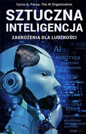 Sztuczna inteligencja: zagrożenia dla ludzkości - Cyrus A. Parsa [KSIĄŻKA]