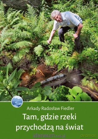 Tam, gdzie rzeki przychodzą na świat - Arkady Radosław Fiedler [KSIĄŻKA]