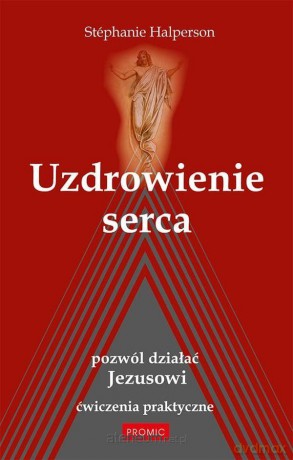 Uzdrowienie serca. Pozwól działać Jezusowi - Stephanie Halperson [KSIĄŻKA]