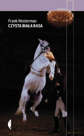 Czysta Biała Rasa Cesarskie Konie Genetyka I Wielkie Wojny - Frank Westerman [KSIĄŻKA]