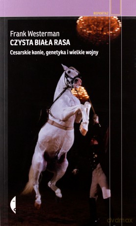 Czysta Biała Rasa Cesarskie Konie Genetyka I Wielkie Wojny - Frank Westerman [KSIĄŻKA]