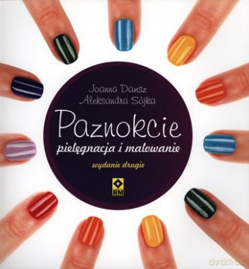 Paznokcie Pielęgnacja I Malowanie Wyd, 2 - Joanna Damasz, Aleksandra Sójka [KSIĄŻKA]