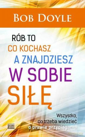 Rób To Co Kochasz A Znajdziesz W Sobie Siłę - Bob Doyle [KSIĄŻKA]