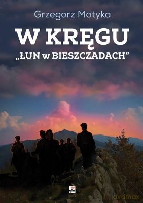 W Kręgu Łun W Bieszczadach Szkice Z Najnowszej Historii Polskich Bieszczad - Grzegorz Motyka [KSIĄŻKA]
