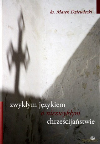 Zwykłym Językiem O Niezwykłym Chrześcijaństwie - Marek Dziewiecki [KSIĄŻKA]