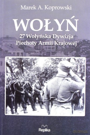 Wołyń. 27 Wołyńska Dywizja Piechoty Armii Krajowej - Marek Koprowski [KSIĄŻKA]