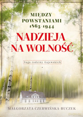 Nadzieja na wolność. Między powstaniami 1863-1944 - Małgorzata Czerwińska-Buczek [KSIĄŻKA]