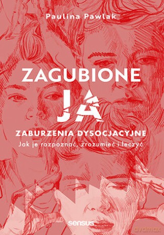 Zagubione ja. Zaburzenia dysocjacyjne - jak je rozpoznać, zrozumieć i leczyć - Paulina Pawlak [KSIĄŻKA]