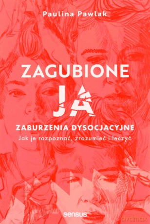 Zagubione ja. Zaburzenia dysocjacyjne - jak je rozpoznać, zrozumieć i leczyć - Paulina Pawlak [KSIĄŻKA]