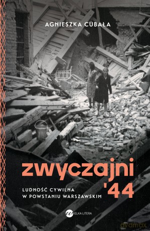 Zwyczajni '44. Ludność cywilna w powstaniu warszawskim - Agnieszka Cubała [KSIĄŻKA]